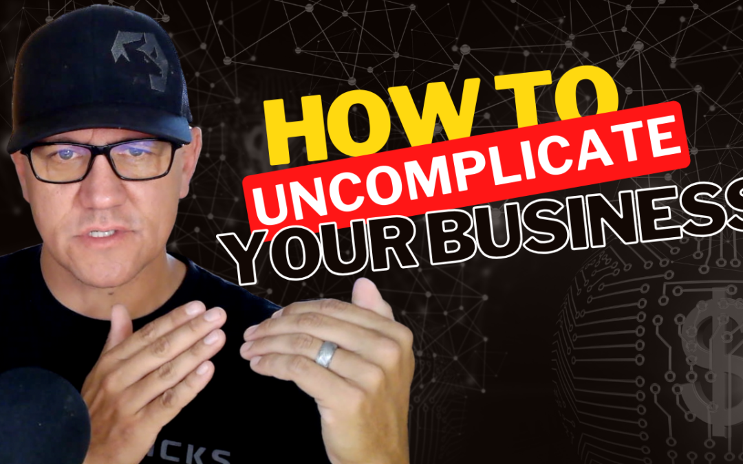 Stop Overcomplicating, Start Succeeding: Simplify Your Way to Business Growth