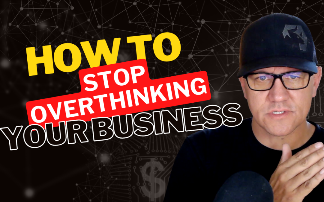 How to Stop Overthinking In Your Business